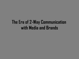 The Era of 2-Way Communication  with Media and Brands 