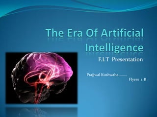 F.I.T Presentation

Prajjwal Kushwaha ……..
                         Flyers 1 B
 