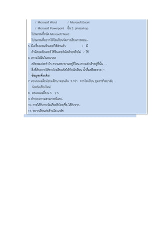 / Microsoft Word / Microsoft Excel
/ Microsoft Powerpoint อื่น ๆ photoshop
โปรแกรมที่ถนัด Microsoft Word
โปรแกรมที่อยากให้โรงเรียนจัดการเรียนการสอน.-
5. มีเครื่องคอมพิวเตอร์ใช้ส่วนตัว / มี
ถ้ามีคอมพิวเตอร์ ใช้อินเทอร์เน็ตด้วยหรือไม่ / ใช้
6. ความใฝ่ฝันในอนาคต
คติธรรมประจาใจ ความพยายามอยู่ที่ไหน ความสาเร็จอยู่ที่นั่น - -
สิ่งที่ต้องการให้ทางโรงเรียนจัดให้กับนักเรียน น้าดื่มฟรีสะอาด -*-
ข้อมูลเพิ่มเติม
7. คะแนนเฉลี่ยมัธยมศึกษาตอนต้น. 3.กว่า จากโรงเรียน.ยุพราชวิทยาลัย
จังหวัดเชียงใหม่
8. คะแนนเฉลี่ย ม.5 2.5
9. ทักษะ/ความสามารถพิเศษ-
10. การได้รับรางวัลเกียรติบัตร(ชื่อ-ได้รับจาก-
11. อยากเรียนต่อด้านใด เภสัช
 