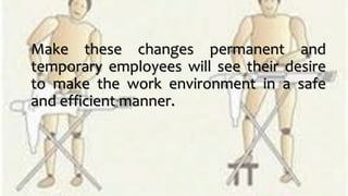 Make these changes permanent and
temporary employees will see their desire
to make the work environment in a safe
and efficient manner.
 
