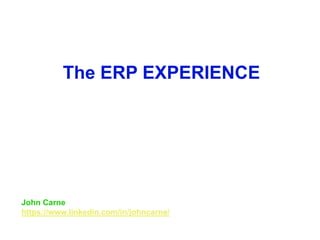 John Carne
https://www.linkedin.com/in/johncarne/
The ERP EXPERIENCE
 