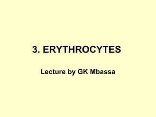 3. ERYTHROCYTES   Lecture by GK Mbassa 