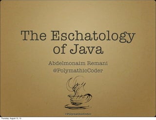 The Eschatology
of Java
Abdelmonaim Remani
@PolymathicCoder
@PolymathicCoder
Thursday, August 15, 13
 