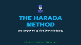 THE HARADA
METHOD
one component of the ESP methodology
JOÃO PAULO PINTO, CLT SERVICES ©
 
