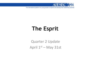 The Esprit
Quarter 2 Update
April 1st – May 31st
 