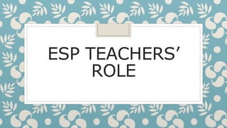 ESP TEACHERS’
ROLE
 
