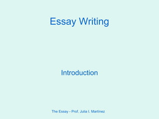 The Essay - Prof. Julia I. Martínez Essay Writing Introduction 