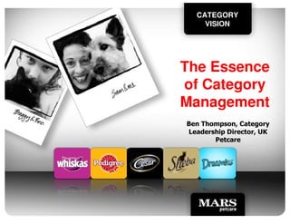 CATEGORY
VISION
The Essence
of Category
Management
Ben Thompson, Category
Leadership Director, UK
Petcare
 