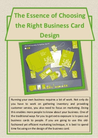 The Essence of Choosing
the Right Business Card
Design
Running your own business requires a lot of work. Not only do
you have to work on gathering inventory and providing
customer service, you also need to focus on marketing. Doing
this enables more people to know about your business. One of
the traditional ways for you to get extra exposure is to pass out
business cards to people. If you are going to use this old-
fashioned yet efficient marketing technique, it is best to spend
time focusing on the design of the business card.
 