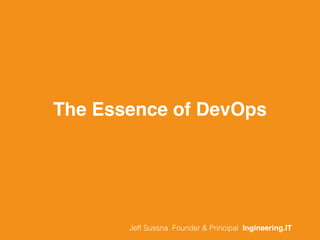 The Essence of DevOps
Jeff Sussna Founder & Principal Ingineering.IT
 