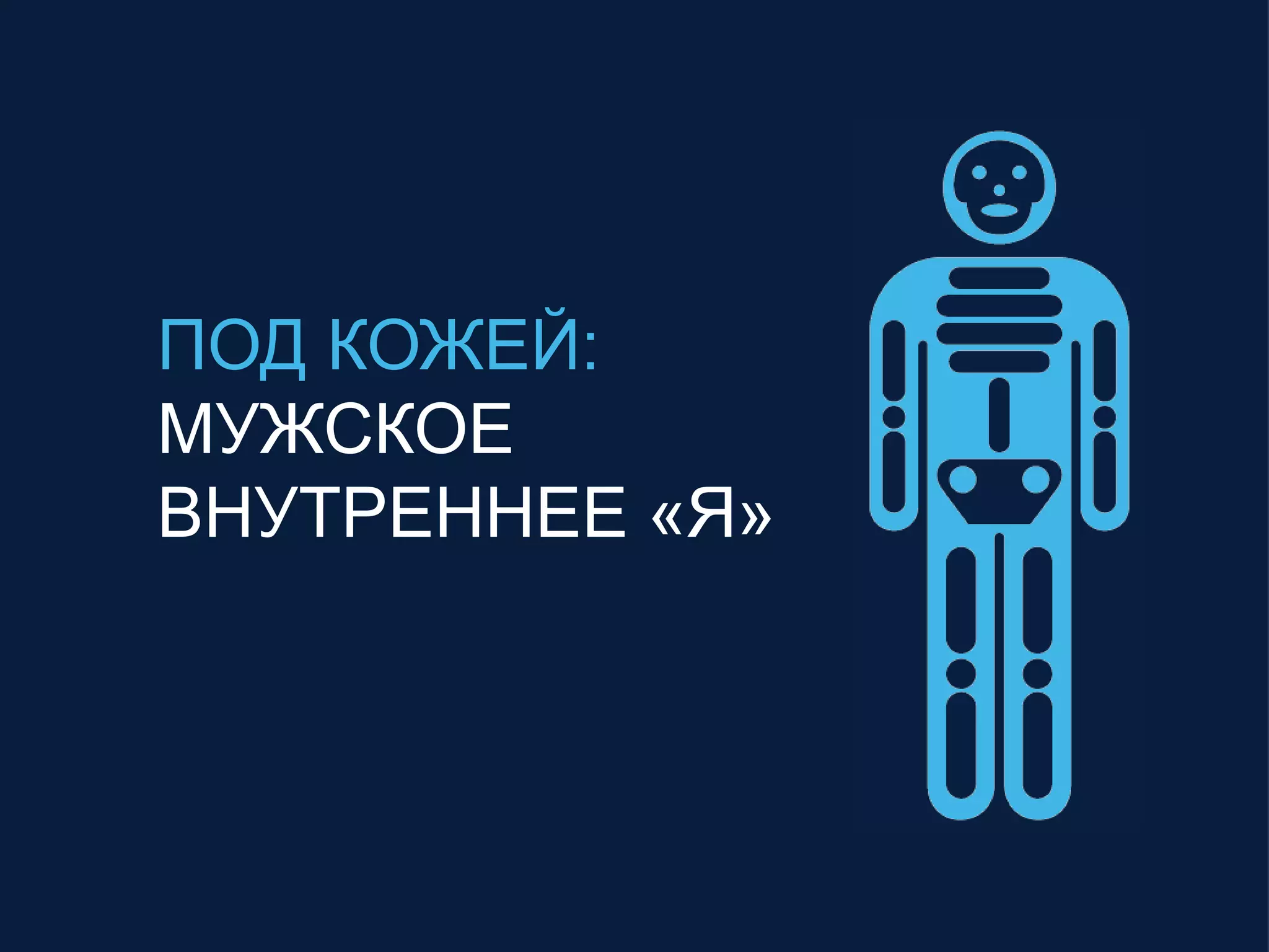 ПОД КОЖЕЙ:
МУЖСКОЕ
ВНУТРЕННЕЕ «Я»
 