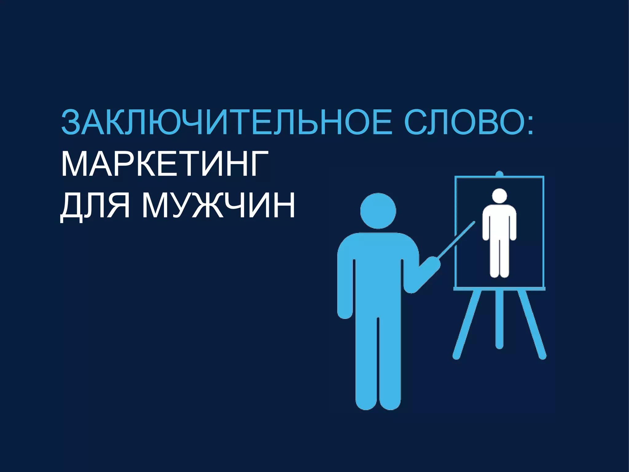 ЗАКЛЮЧИТЕЛЬНОЕ СЛОВО:
МАРКЕТИНГ
ДЛЯ МУЖЧИН
 