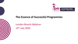 The Essence of Successful Programmes
London Branch Webinar
14th July 2020
 