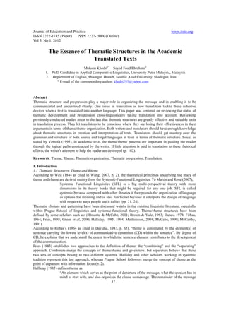 Journal of Education and Practice                                                                www.iiste.org
ISSN 2222-1735 (Paper) ISSN 2222-288X (Online)
Vol 3, No 1, 2012

          The Essence of Thematic Structures in the Academic
                           Translated Texts
                                Mohsen Khedri1* Seyed Foad Ebrahimi2
        1. Ph.D Candidate in Applied Comparative Linguistics, University Putra Malaysia, Malaysia
        2. Department of English, Shadegan Branch, Islamic Azad University, Shadegan, Iran
              * E-mail of the corresponding author: khedri295@yahoo.com



Abstract
Thematic structure and progression play a major role in organizing the message and in enabling it to be
communicated and understood clearly. One issue in translation is how translators tackle these cohesive
devices when a text is translated into another language. This paper was centered on reviewing the status of
thematic development and progression cross-linguistically taking translation into account. Reviewing
previously conducted studies attest to the fact that thematic structures are greatly effective and valuable tools
in translation process. They let translators to be conscious where they are losing their effectiveness in their
arguments in terms of theme/rheme organization. Both writers and translators should have enough knowledge
about thematic structures in creation and interpretation of texts. Translators should get mastery over the
grammar and structure of both source and target languages at least in terms of thematic structure. Since, as
stated by Ventola (1995), in academic texts the theme/rheme patterns are important in guiding the reader
through the logical paths constructed by the writer. If little attention is paid in translation to these rhetorical
effects, the writer's attempts to help the reader are destroyed (p. 102).

Keywords: Theme, Rheme, Thematic organization, Thematic progression, Translation.

1. Introduction
1.1 Thematic Structures: Theme and Rheme
According to Weil (1844 as cited in Wang, 2007, p. 2), the theoretical principles underlying the study of
theme and rheme are derived mainly from the Systemic-Functional Linguistics. To Martin and Rose (2007),
                  Systemic Functional Linguistics (SFL) is a big multi-perspectival theory with more
                  dimensions in its theory banks that might be required for any one job. SFL is called
                  systemic because compared with other theories it foregrounds the organization of language
                  as options for meaning and is also functional because it interprets the design of language
                  with respect to ways people use it to live (pp. 21, 24).
Thematic choices and patterning have been discussed widely in the existing linguistic literature, especially
within Prague School of linguistics and systemic-functional theory. Theme/rheme structures have been
defined by some scholars such as: (Blmonte & McCabe, 2001; Brown & Yule, 1983; Danes, 1974; Firbas,
1964; Fries, 1995; Green et al, 2000; Halliday, 1985, 1994; Matthiessen, 2004; McCabe, 1999; McCarthy,
1991).
According to Firbas’s (1964 as cited in Davidse, 1987, p. 65), "theme is constituted by the element(s) of
sentence carrying the lowest level(s) of communicative dynamism (CD) within the sentence”. By degree of
CD, he explains that we understand the extent to which the sentence element contributes to the development
of the communication.
Fries (1983) establishes two approaches to the definition of theme: the “combining” and the “separating”
approach. Combiners merge the concepts of theme/rheme and given/new, but separators believe that these
two sets of concepts belong to two different systems. Halliday and other scholars working in systemic
tradition represent this last approach, whereas Prague School followers merge the concept of theme as the
point of departure with information focus (p. 2).
Halliday (1985) defines theme as:
                  “An element which serves as the point of departure of the message, what the speaker has in
                  mind to start with, and also organizes the clause as message. The remainder of the message
                                                       37
 