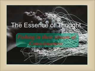 The Essence of Thought
Fishing in their stream of
Consciousness

 