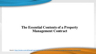 The Essential Contents of a Property
Management Contract
Source : https://medium.com/@TampaPropertyM/the-essential-contents-of-a-property-management-contract-71784a35483
 