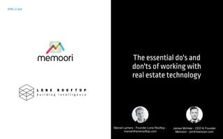 The essential do's and
don'ts of working with
real estate technology
APRIL 22 2020
Marcel Lamers - Founder Lone Rooftop -
marcel@lonerooftop.com 
James McHale - CEO & Founder
Memoori - jim@memoori.com
 