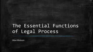 The Essential Functions
of Legal Process
AlanWatson
 