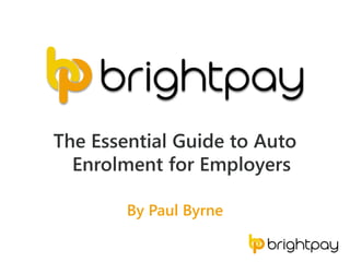 By Paul Byrne
The Essential Guide to Auto
Enrolment for Employers
 