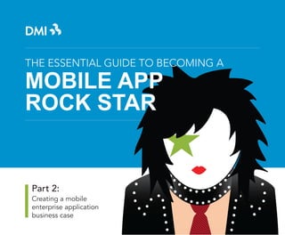 THE ESSENTIAL GUIDE TO BECOMING A

MOBILE APP
ROCK STAR

Part 2:
Creating a mobile
enterprise application
business case

 