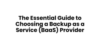 The Essential Guide to
Choosing a Backup as a
Service (BaaS) Provider
 