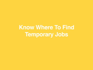 You can’t apply for temporary jobs if you
don’t know where to look to find them.
That’s half the battle of the job hunt.
 