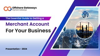 For Your Business
Merchant Account
The Essential Guide to Getting a
Presentation - 2024
Offshore Gateways
Payment Gateways
 