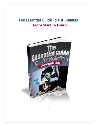 The Essential Guide To List Building 
…From Start To Finish 
© 
 
