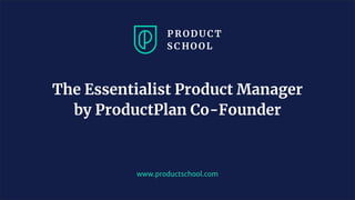 JM Coaching & Training © 2020
www.productschool.com
The Essentialist Product Manager
by ProductPlan Co-Founder
 