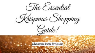 The Essential
Krispmas Shopping
Guide!
Christmas Party Style 2015
 