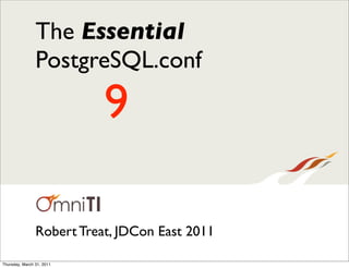 The Essential
                PostgreSQL.conf

                           9

                Robert Treat, JDCon East 2011

Thursday, March 31, 2011
 