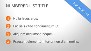 NUMBERED LIST TITLE
1

Nulla lacus eros.

2

Facilisis vitae condimentum ut.

3

Aliquam accumsan neque.

4

Praesent elementum tortor non diam mollis.

 