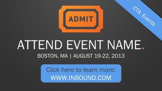 ATTEND EVENT NAME.
BOSTON, MA | AUGUST 19-22, 2013

Click here to learn more:
WWW.INBOUND.COM

 