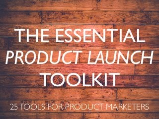 THE ESSENTIAL
PRODUCT LAUNCH
TOOLKIT
25TOOLS FOR PRODUCT MARKETERS
 