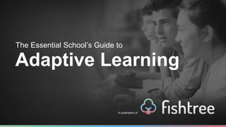 The Essential School’s Guide to 
Adaptive Learning 
A publication of 
 