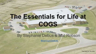 The Essentials for Life at
COGS
By Stephanie Debus & Mat Robson
Bit.ly/YourCOGSLife
Photo taken by Paul Illsley
 