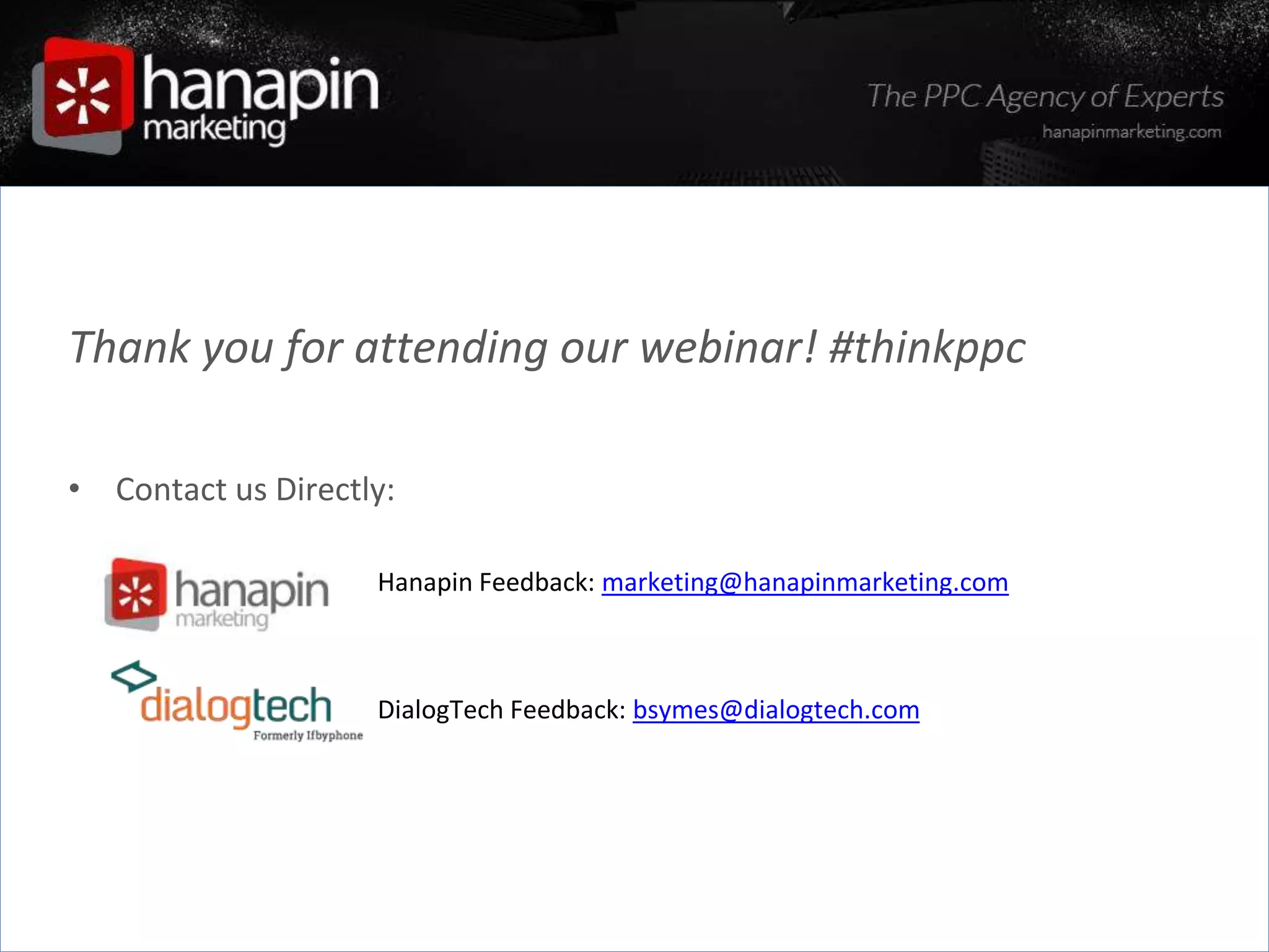 #thinkppc
Thank you for attending our webinar! #thinkppc
• Contact us Directly:
» Hanapin Feedback: marketing@hanapinmarketing.com
DialogTech Feedback: bsymes@dialogtech.com
 