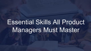 Essential Skills All Product
Managers Must Master
 