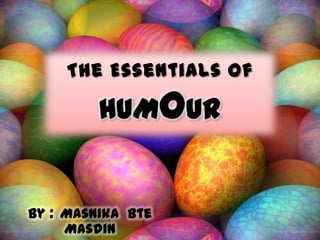 The Essentials Of

         HUMOUR


By : Masnika Bte
     Masdin
 