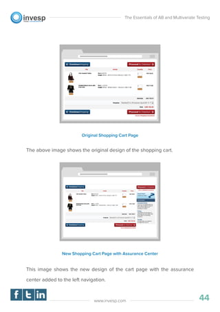 The above image shows the original design of the shopping cart.
This image shows the new design of the cart page with the assurance
center added to the left navigation.
The Essentials of AB and Multivariate Testing
44www.invesp.com
New Shopping Cart Page with Assurance Center
Original Shopping Cart Page
 