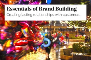 Essentials of Brand Building
Creating lasting relationships with customers
 