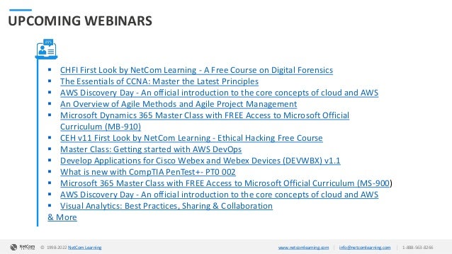 © 1998-2020 NetCom Learning www.netcomlearning.com info@netcomlearning.com 1-888-563-8266
|
|
UPCOMING WEBINARS
▪ CHFI First Look by NetCom Learning - A Free Course on Digital Forensics
▪ The Essentials of CCNA: Master the Latest Principles
▪ AWS Discovery Day - An official introduction to the core concepts of cloud and AWS
▪ An Overview of Agile Methods and Agile Project Management
▪ Microsoft Dynamics 365 Master Class with FREE Access to Microsoft Official
Curriculum (MB-910)
▪ CEH v11 First Look by NetCom Learning - Ethical Hacking Free Course
▪ Master Class: Getting started with AWS DevOps
▪ Develop Applications for Cisco Webex and Webex Devices (DEVWBX) v1.1
▪ What is new with CompTIA PenTest+- PT0 002
▪ Microsoft 365 Master Class with FREE Access to Microsoft Official Curriculum (MS-900)
▪ AWS Discovery Day - An official introduction to the core concepts of cloud and AWS
▪ Visual Analytics: Best Practices, Sharing & Collaboration
& More
| |
© 1998-2019 NetCom Learning www.netcomlearning.com info@netcomlearning.com 1-888-563-8266
© 1998-2022 NetCom Learning www.netcomlearning.com info@netcomlearning.com 1-888-563-8266
|
|
 