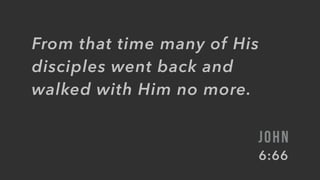 From that time many of His
disciples went back and
walked with Him no more.
JOHN
6:66
 