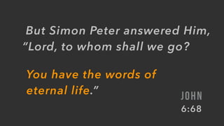  But Simon Peter answered Him,
“Lord, to whom shall we go?
JOHN
6:68
You have the words of
eternal life.”
 