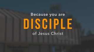 DISCIPLE
Because you are
of Jesus Christ
 