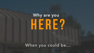 HERE?
Why are you
When you could be…
 