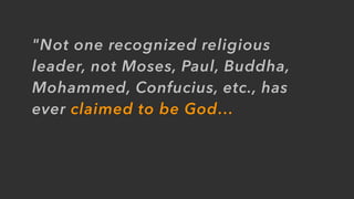 "Not one recognized religious
leader, not Moses, Paul, Buddha,
Mohammed, Confucius, etc., has
ever claimed to be God…
 