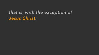 that is, with the exception of
Jesus Christ.
 
