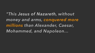 "This Jesus of Nazareth, without
money and arms, conquered more
millions than Alexander, Caesar,
Mohammed, and Napoleon…
 