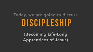 DISCIPLESHIP
Today, we are going to discuss
(Becoming Life-Long  
Apprentices of Jesus)
 